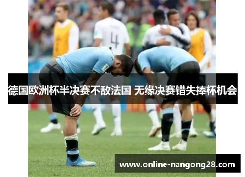 德国欧洲杯半决赛不敌法国 无缘决赛错失捧杯机会