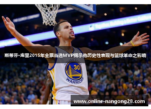斯蒂芬·库里2015年全票当选MVP揭示他历史性表现与篮球革命之影响