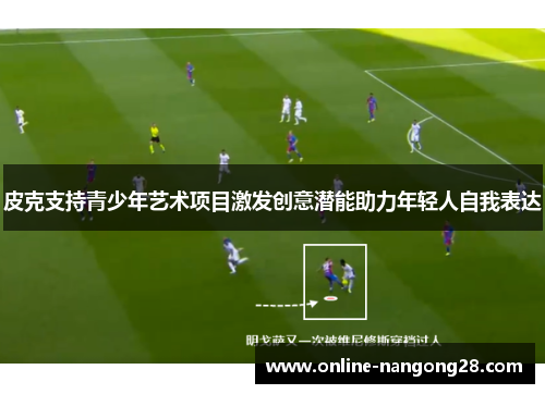皮克支持青少年艺术项目激发创意潜能助力年轻人自我表达