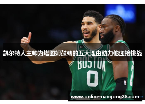 凯尔特人主帅为塔图姆鼓劲的五大理由助力他迎接挑战