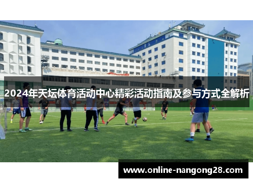 2024年天坛体育活动中心精彩活动指南及参与方式全解析