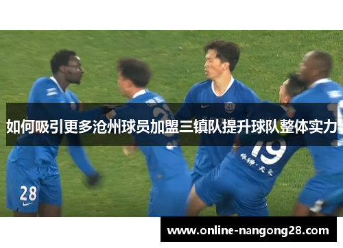 如何吸引更多沧州球员加盟三镇队提升球队整体实力