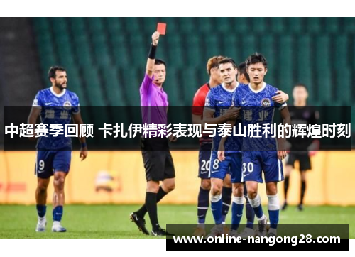 中超赛季回顾 卡扎伊精彩表现与泰山胜利的辉煌时刻