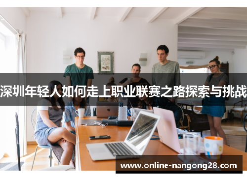 深圳年轻人如何走上职业联赛之路探索与挑战