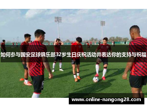 如何参与国安足球俱乐部32岁生日庆祝活动并表达你的支持与祝福